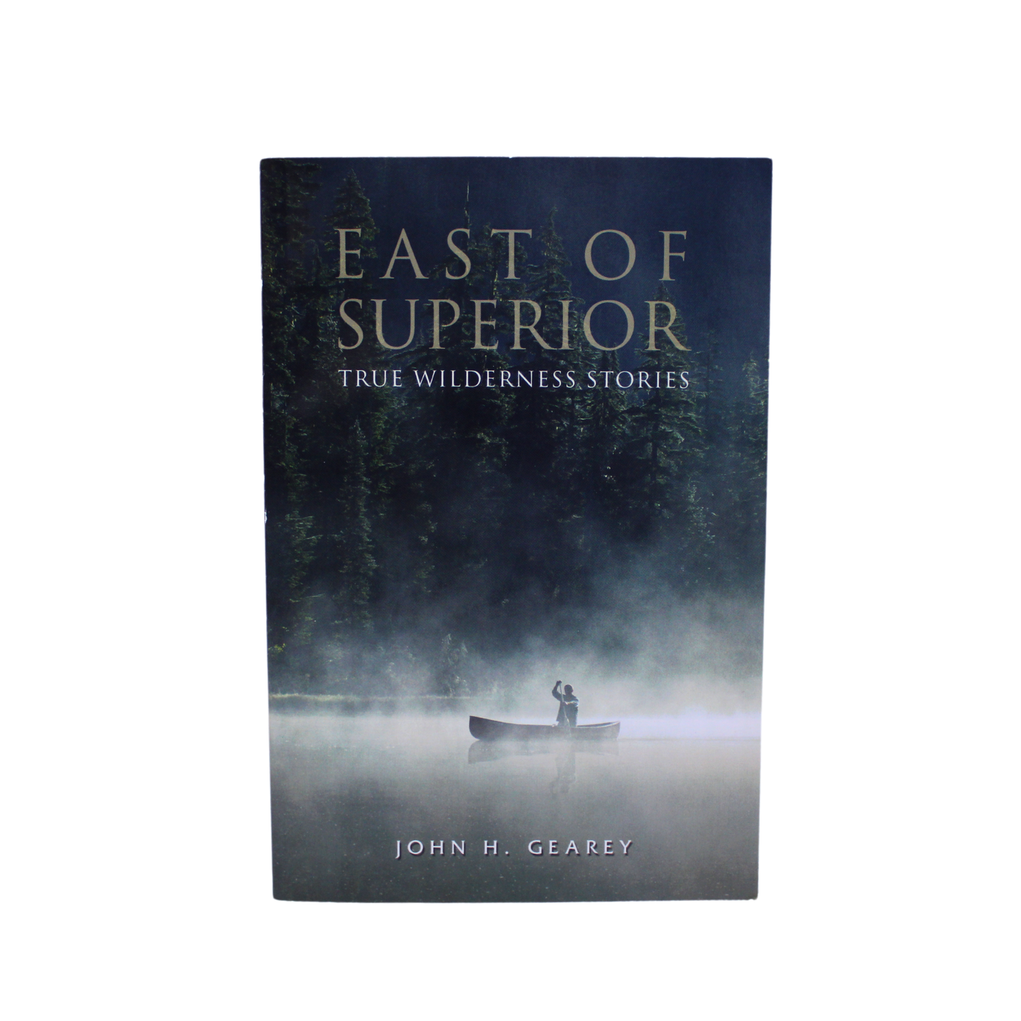 East of Superior: True Wilderness Stories by John H. Gearey