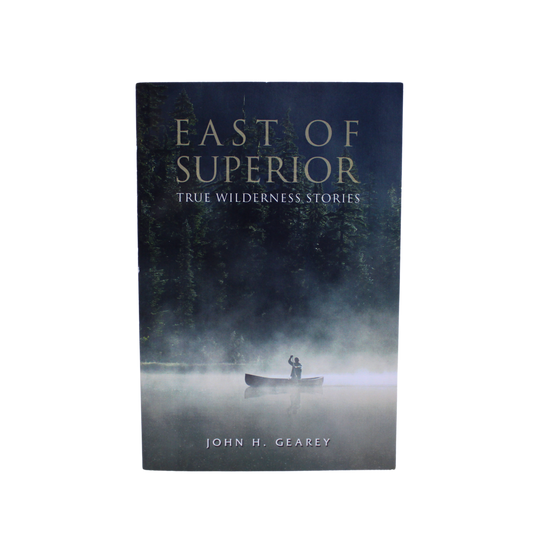 East of Superior: True Wilderness Stories by John H. Gearey