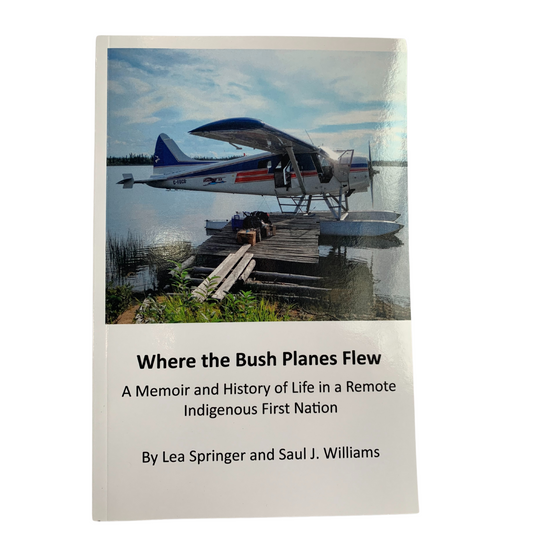 Where The Bushplanes Flew: A Memoir and History of Life in a Remote Indigenous First Nation